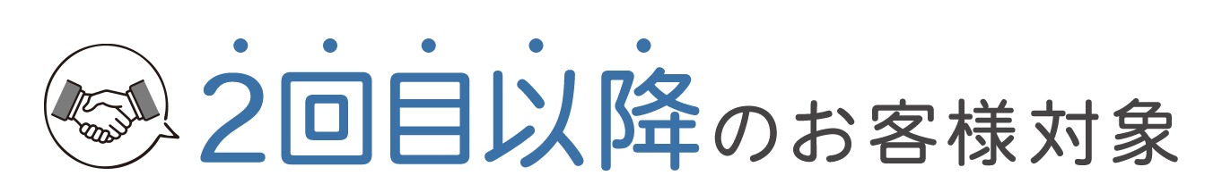 2回目以降のお客様対象