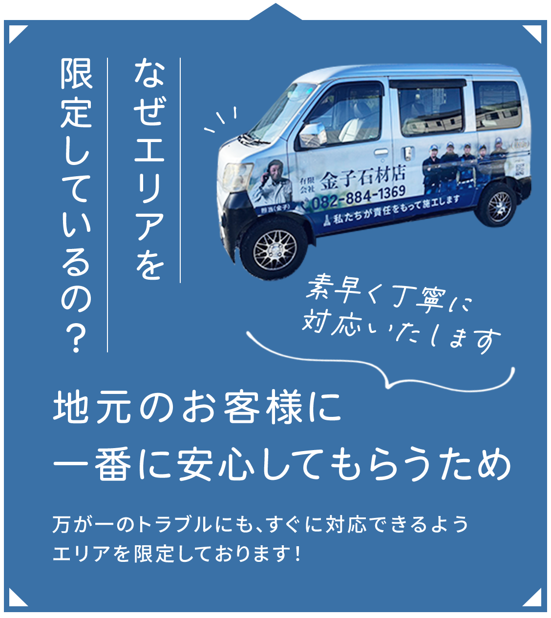 なぜエリアを限定しているの？
地元のお客様に一番に安心してもらうため